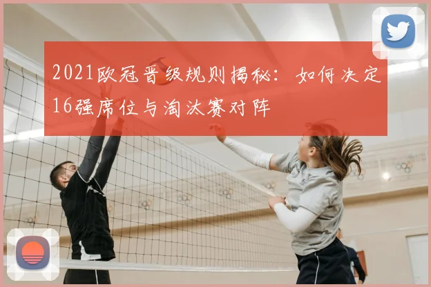2021欧冠晋级规则揭秘：如何决定16强席位与淘汰赛对阵