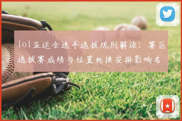 lol亚运会选手选拔规则解读：赛区选拔赛成绩与位置轮换安排影响名单确定