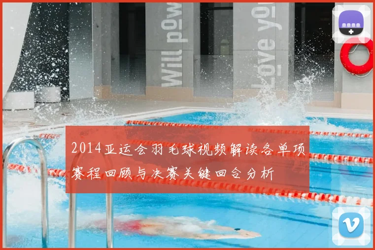 2014亚运会羽毛球视频解读各单项赛程回顾与决赛关键回合分析