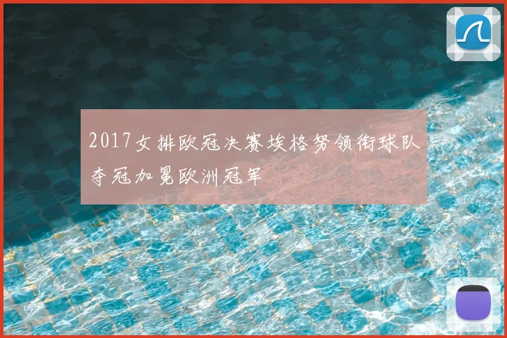 2017女排欧冠决赛埃格努领衔球队夺冠加冕欧洲冠军