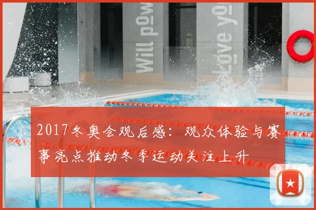 2017冬奥会观后感：观众体验与赛事亮点推动冬季运动关注上升
