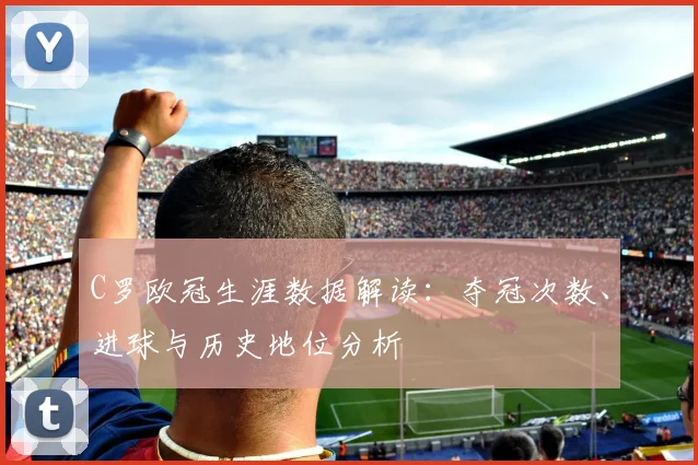 C罗欧冠生涯数据解读：夺冠次数、进球与历史地位分析