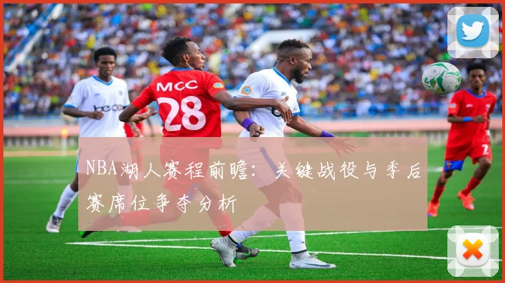 NBA湖人赛程前瞻：关键战役与季后赛席位争夺分析