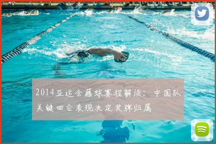 2014亚运会藤球赛程解读：中国队关键回合表现决定奖牌归属