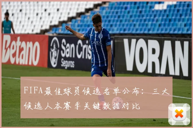 FIFA最佳球员候选名单公布：三大候选人本赛季关键数据对比