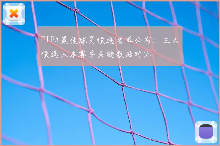 FIFA最佳球员候选名单公布：三大候选人本赛季关键数据对比