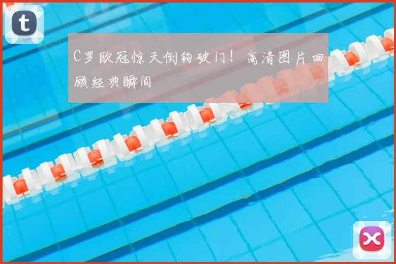 C罗欧冠惊天倒钩破门！高清图片回顾经典瞬间