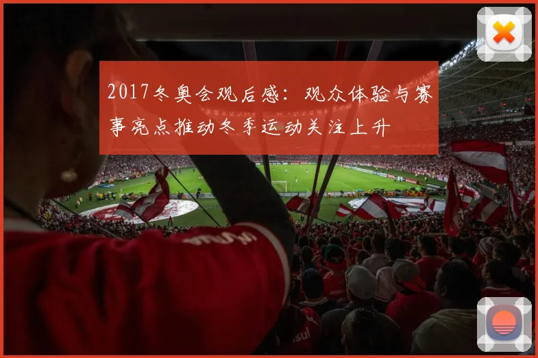 2017冬奥会观后感：观众体验与赛事亮点推动冬季运动关注上升