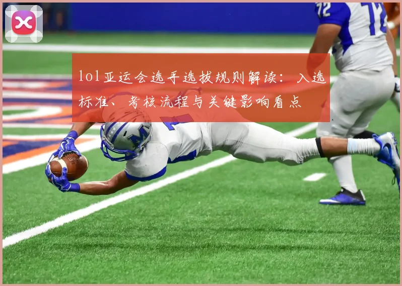 lol亚运会选手选拔规则解读：入选标准、考核流程与关键影响看点